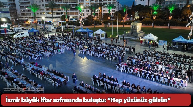 İzmir büyük iftar sofrasında buluştu: “Hep yüzünüz gülsün”