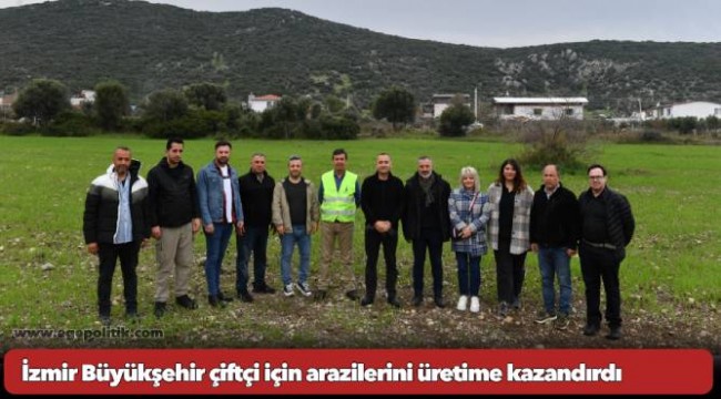 İzmir Büyükşehir çiftçi için arazilerini üretime kazandırdı