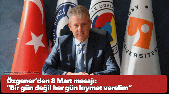 Özgener’den 8 Mart mesajı: “Bir gün değil her gün kıymet verelim”