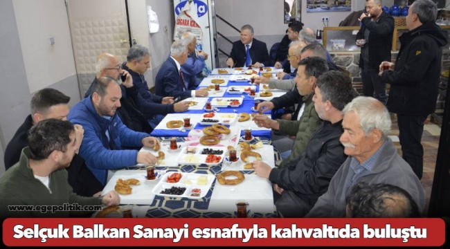 Selçuk Balkan Sanayi esnafıyla kahvaltıda buluştu