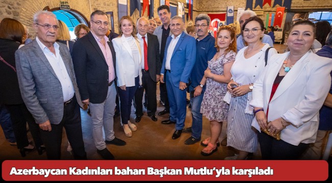 Azerbaycan Kadınları baharı Başkan Mutlu’yla karşıladı