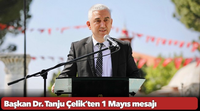 Başkan Dr. Tanju Çelik’ten 1 Mayıs mesajı