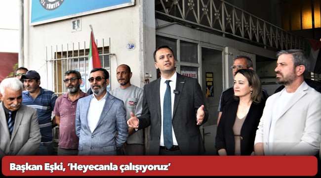 Başkan Eşki, ‘Heyecanla çalışıyoruz’