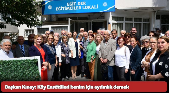 Başkan Kınay: Köy Enstitüleri benim için aydınlık demek