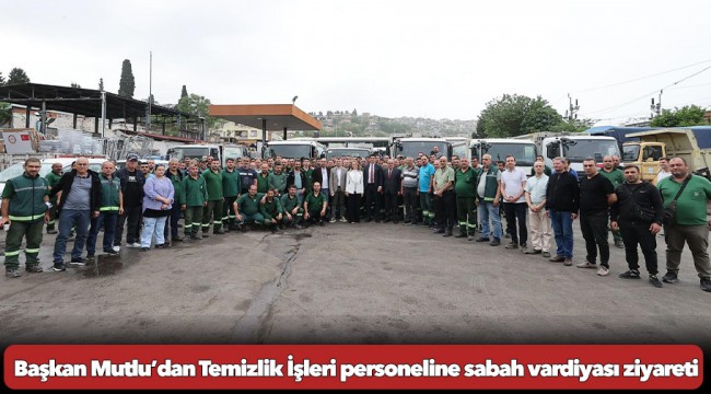 Başkan Mutlu’dan Temizlik İşleri personeline sabah vardiyası ziyareti
