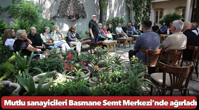 Başkan Mutlu sanayicileri Basmane Semt Merkezi’nde ağırladı