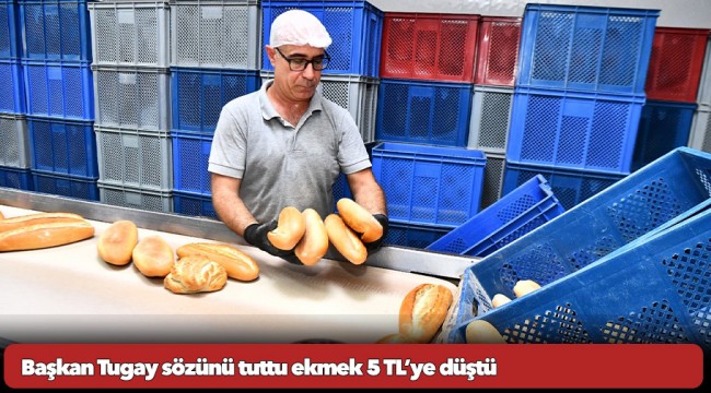 Başkan Tugay sözünü tuttu ekmek 5 TL’ye düştü