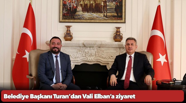 Belediye Başkanı Turan’dan Vali Elban’a ziyaret