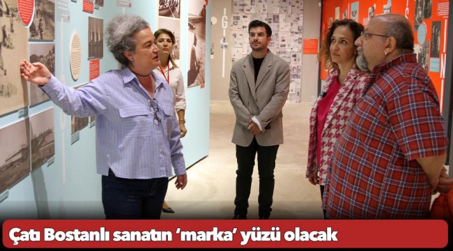 Çatı Bostanlı sanatın ‘marka’ yüzü olacak