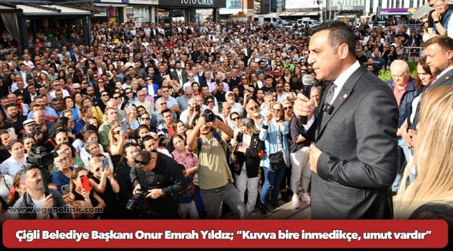 Çiğli Belediye Başkanı Onur Emrah Yıldız; “Kuvva bire inmedikçe, umut vardır.”