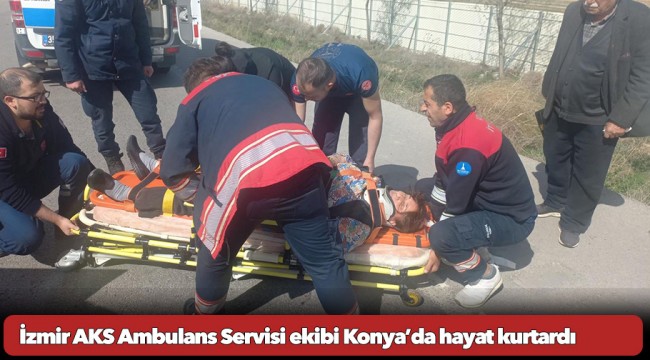 İzmir AKS Ambulans Servisi ekibi Konya’da hayat kurtardı