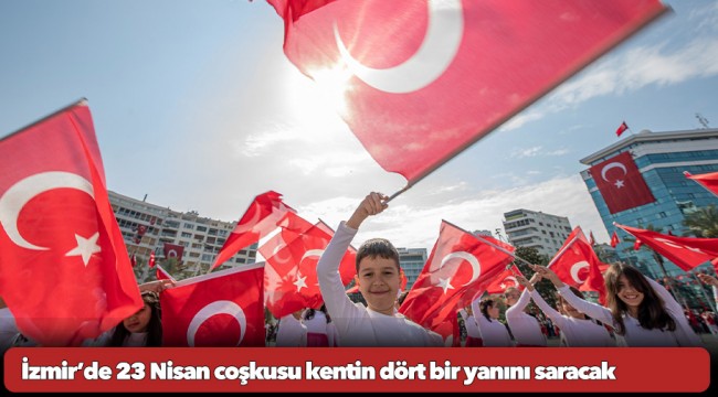 İzmir’de 23 Nisan coşkusu kentin dört bir yanını saracak