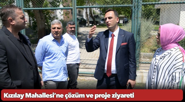 Kızılay Mahallesi’ne çözüm ve proje ziyareti