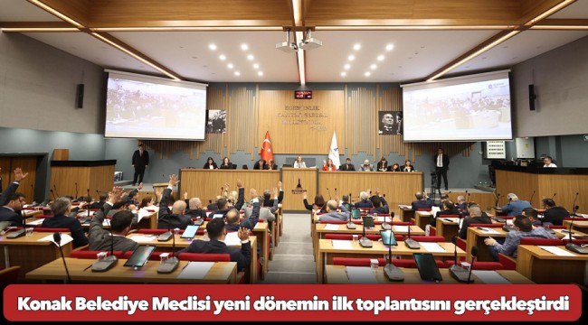 Konak Belediye Meclisi yeni dönemin ilk toplantısını gerçekleştirdi