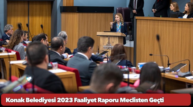 Konak Belediyesi 2023 Faaliyet Raporu Meclisten Geçti