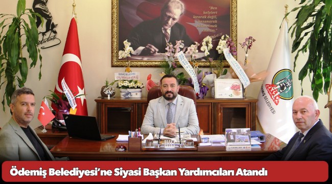 Ödemiş Belediyesi’ne Siyasi Başkan Yardımcıları Atandı