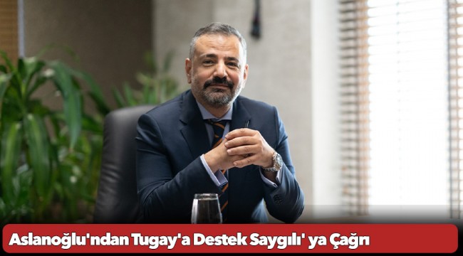 Aslanoğlu'ndan Tugay'a Destek Saygılı' ya Çağrı