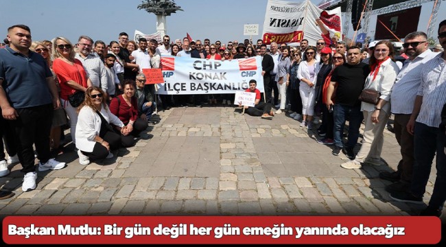 Başkan Mutlu: Bir gün değil her gün emeğin yanında olacağız