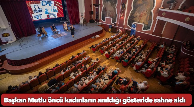 Başkan Mutlu öncü kadınların anıldığı gösteride sahne aldı