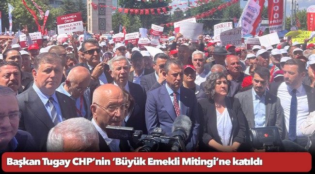 Başkan Tugay CHP’nin ‘Büyük Emekli Mitingi’ne katıldı