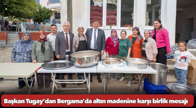 Başkan Tugay’dan Bergama’da altın madenine karşı birlik mesajı