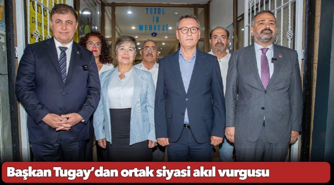 Başkan Tugay’dan ortak siyasi akıl vurgusu