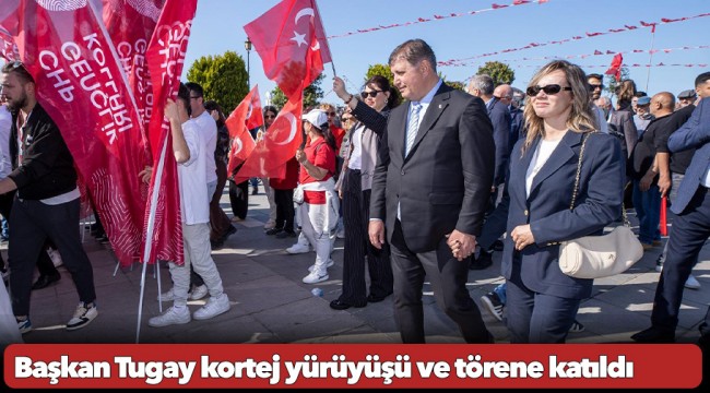 Başkan Tugay kortej yürüyüşü ve törene katıldı