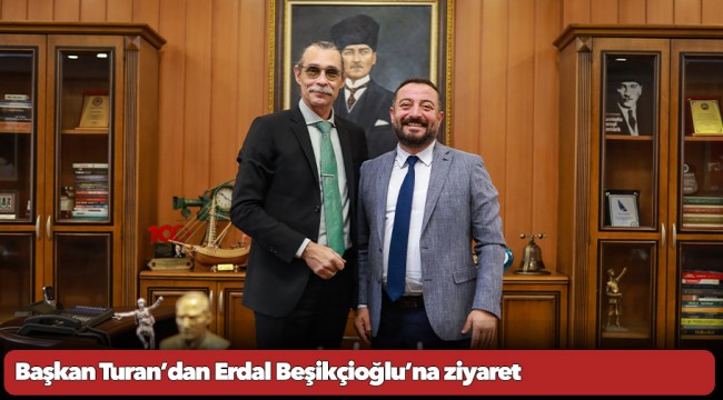 Başkan Turan’dan Erdal Beşikçioğlu’na ziyaret
