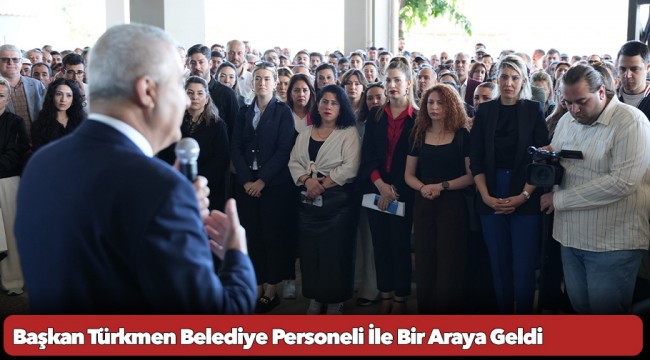 Başkan Türkmen Belediye Personeli İle Bir Araya Geldi