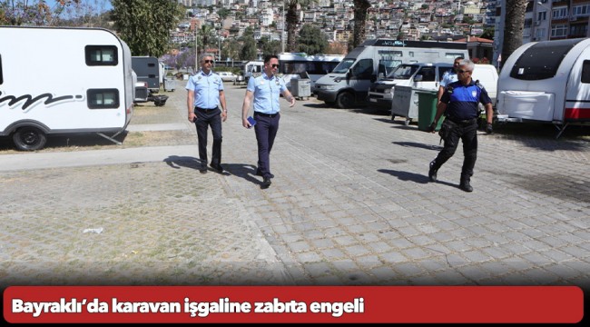 Bayraklı’da karavan işgaline zabıta engeli