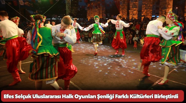 Efes Selçuk Uluslararası Halk Oyunları Şenliği Farklı Kültürleri Birleştirdi