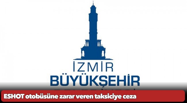 ESHOT otobüsüne zarar veren taksiciye ceza