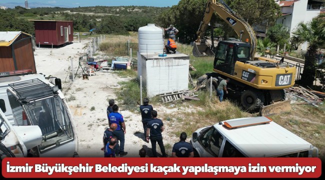 İzmir Büyükşehir Belediyesi kaçak yapılaşmaya izin vermiyor