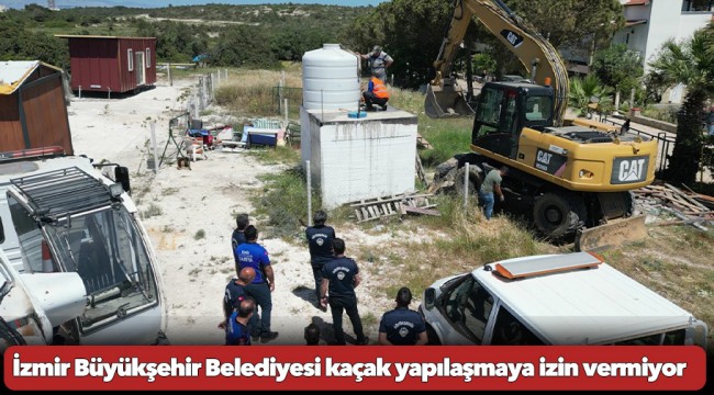 İzmir Büyükşehir Belediyesi kaçak yapılaşmaya izin vermiyor
