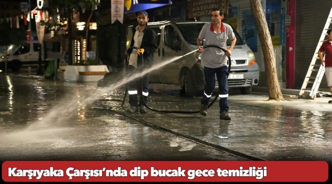 Karşıyaka Çarşısı’nda dip bucak gece temizliği
