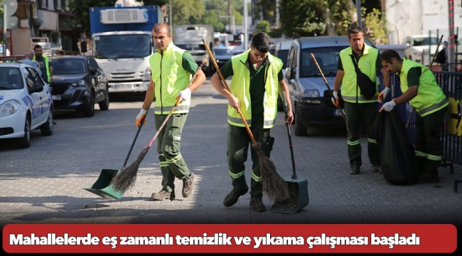 Mahallelerde eş zamanlı temizlik ve yıkama çalışması başladı