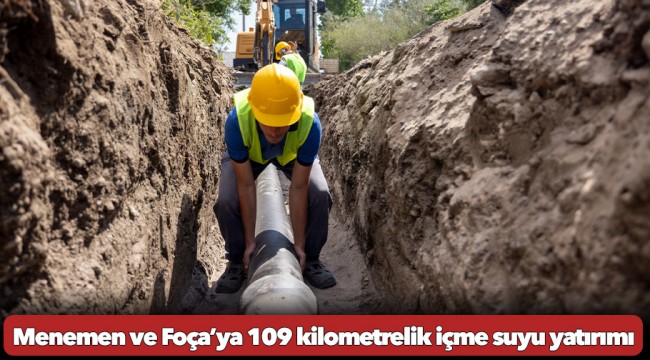 Menemen ve Foça’ya 109 kilometrelik içme suyu yatırımı