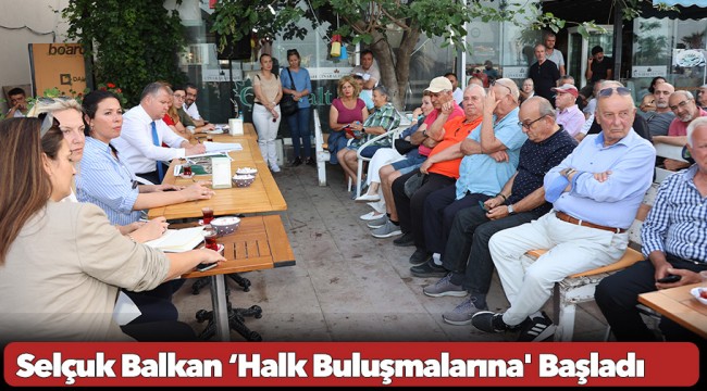 Selçuk Balkan ‘Halk Buluşmalarına' Başladı