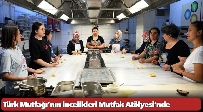 Türk Mutfağı'nın incelikleri Mutfak Atölyesi'nde