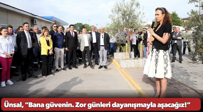 Ünsal, “Bana güvenin. Zor günleri dayanışmayla aşacağız!”