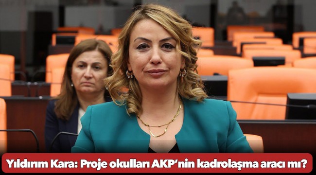 Yıldırım Kara: Proje okulları AKP’nin kadrolaşma aracı mı?
