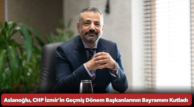 Aslanoğlu, CHP İzmir&#039;in Geçmiş Dönem Başkanlarının Bayramını Kutladı