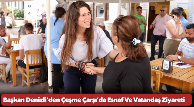 Başkan Denizli’den Çeşme Çarşı’da Esnaf Ve Vatandaş Ziyareti