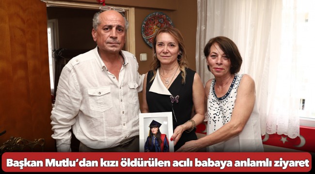 Başkan Mutlu’dan kızı öldürülen acılı babaya anlamlı ziyaret