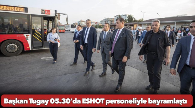 Başkan Tugay 05.30’da ESHOT personeliyle bayramlaştı