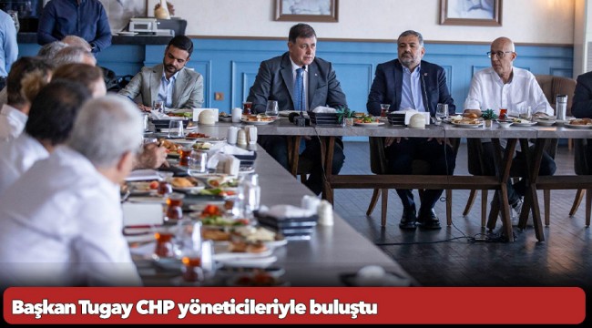 Başkan Tugay CHP yöneticileriyle buluştu