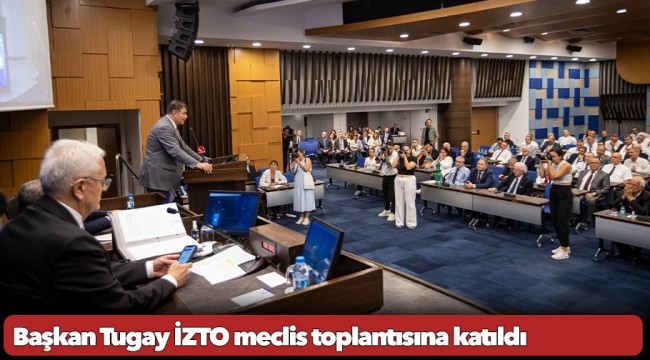 Başkan Tugay İZTO meclis toplantısına katıldı