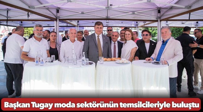 Başkan Tugay moda sektörünün temsilcileriyle buluştu
