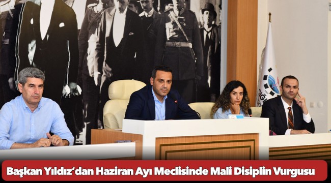 Başkan Yıldız’dan Haziran Ayı Meclisinde Mali Disiplin Vurgusu
