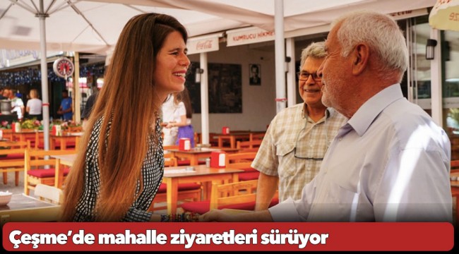 Çeşme’de mahalle ziyaretleri sürüyor